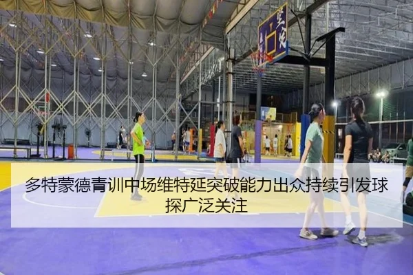 多特蒙德青训中场维特延突破能力出众持续引发球探广泛关注