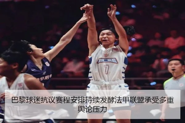 巴黎球迷抗议赛程安排持续发酵法甲联盟承受多重舆论压力